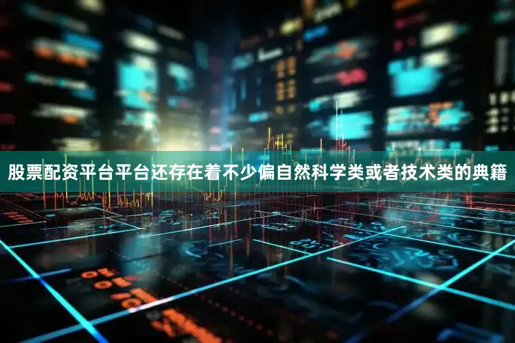 股票配资平台平台还存在着不少偏自然科学类或者技术类的典籍