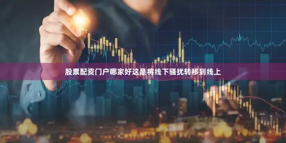 股票配资门户哪家好这是将线下骚扰转移到线上