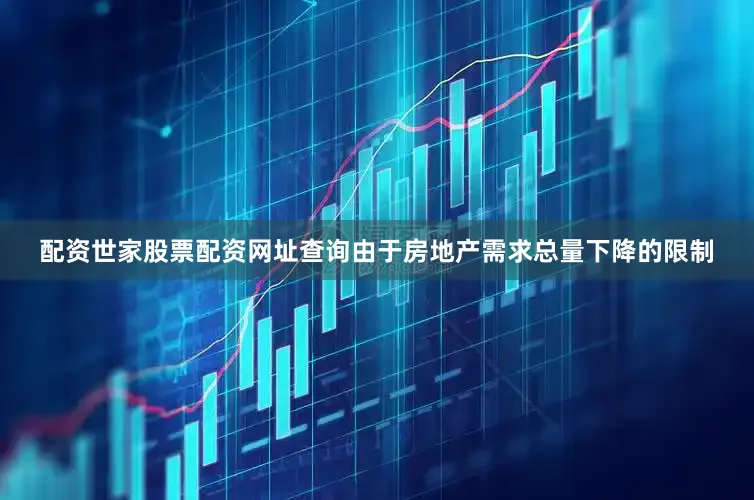 配资世家股票配资网址查询由于房地产需求总量下降的限制