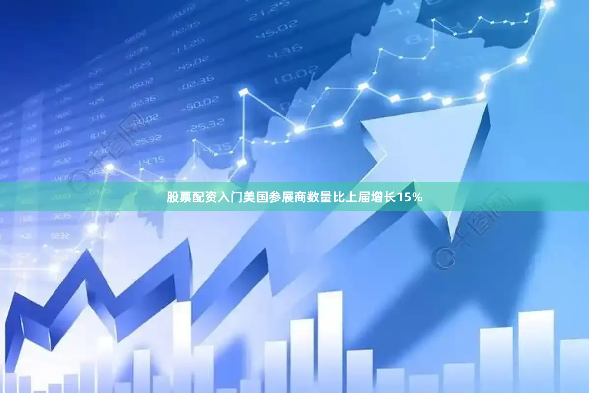 股票配资入门美国参展商数量比上届增长15%