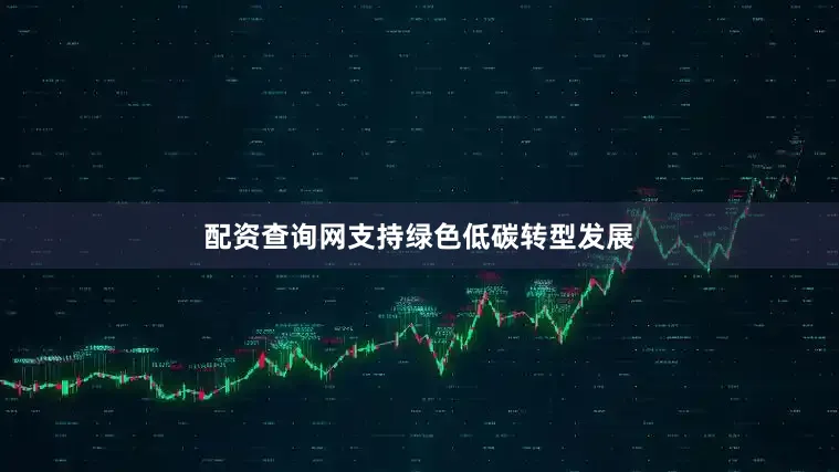 配资查询网支持绿色低碳转型发展