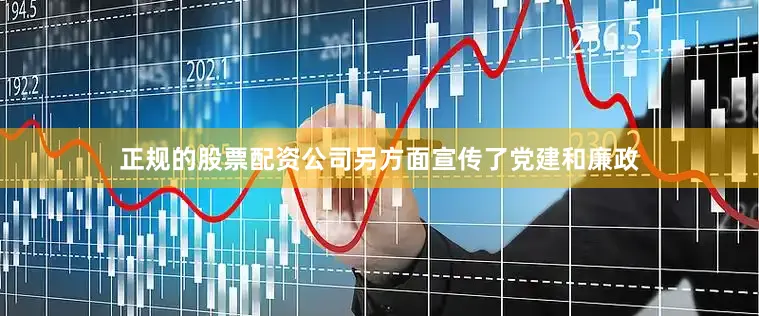 正规的股票配资公司另方面宣传了党建和廉政