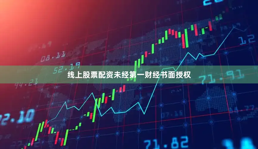 线上股票配资未经第一财经书面授权
