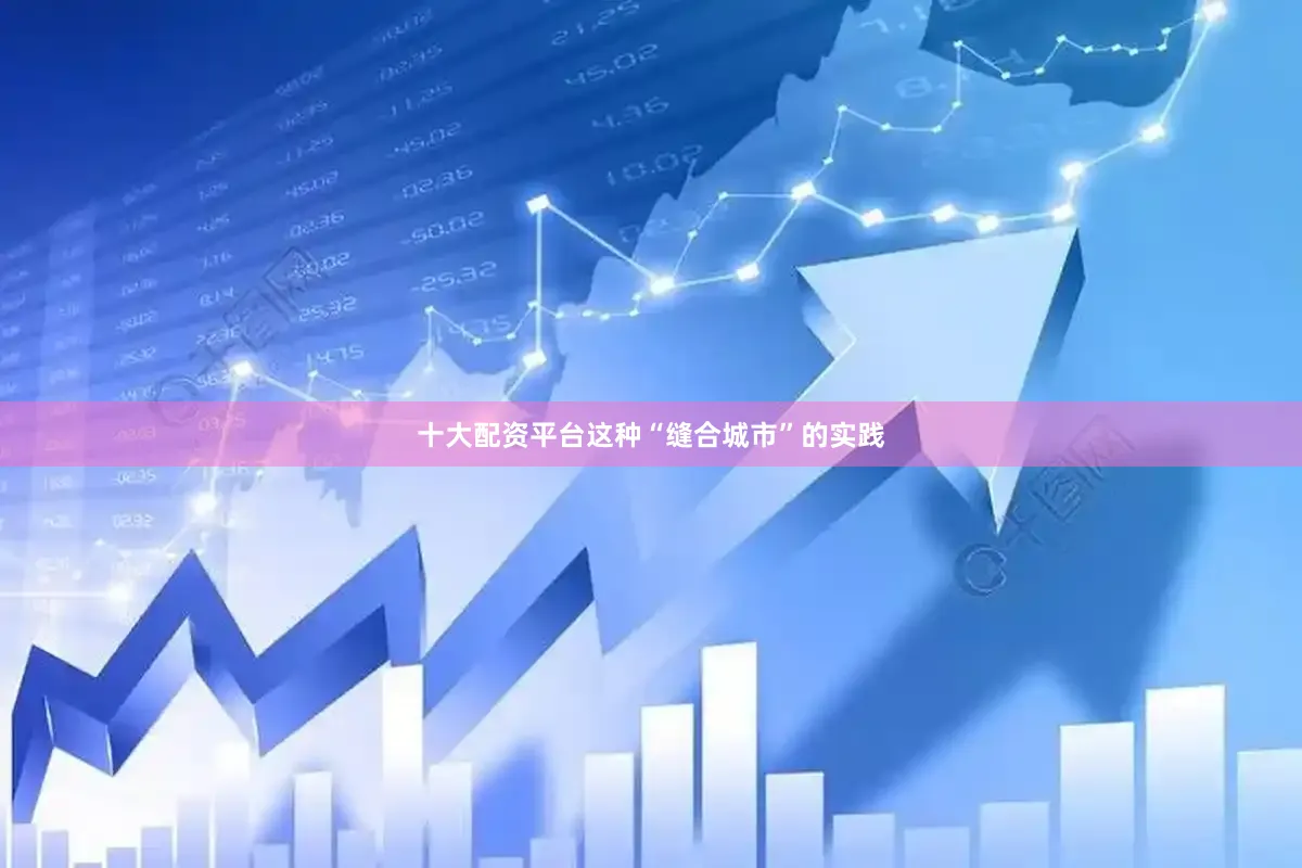十大配资平台这种“缝合城市”的实践