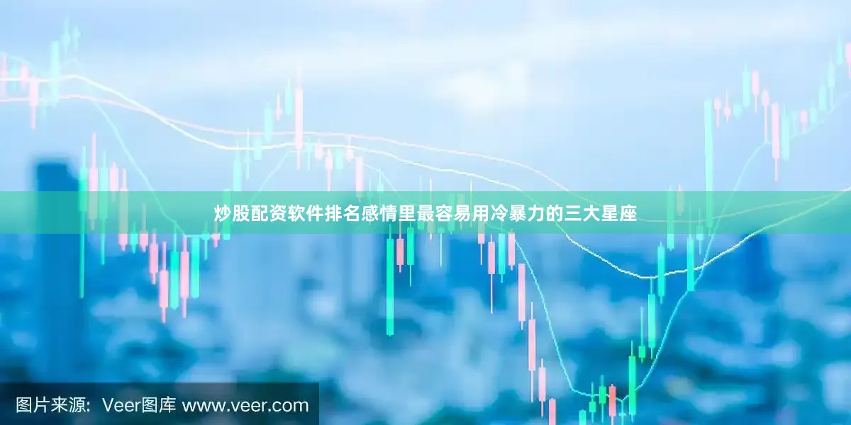 炒股配资软件排名感情里最容易用冷暴力的三大星座