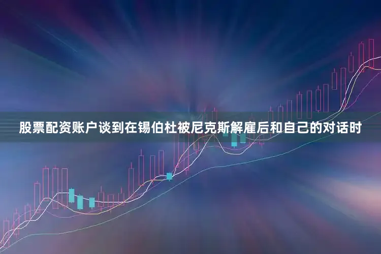 股票配资账户谈到在锡伯杜被尼克斯解雇后和自己的对话时