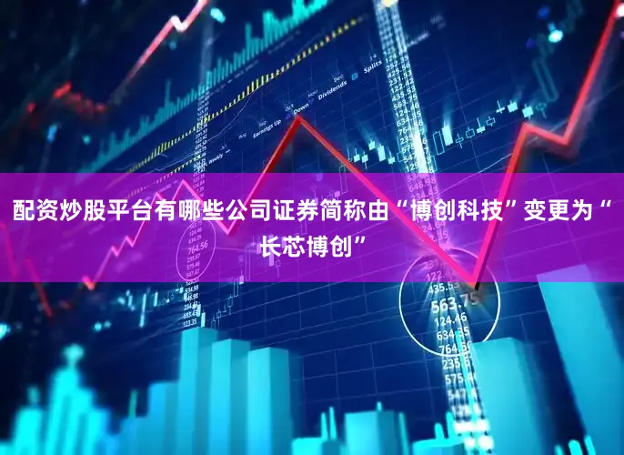 配资炒股平台有哪些公司证券简称由“博创科技”变更为“长芯博创”