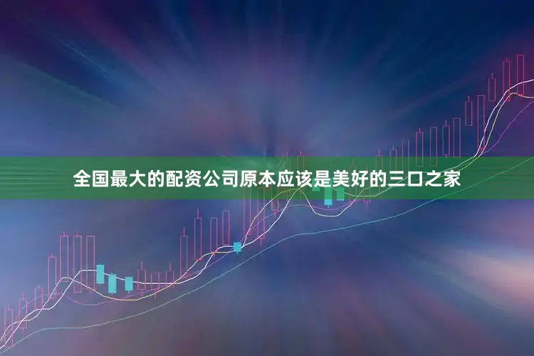 全国最大的配资公司原本应该是美好的三口之家