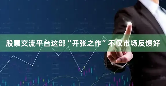 股票交流平台这部“开张之作”不仅市场反馈好