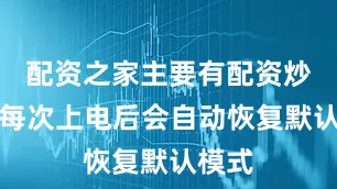 配资之家主要有配资炒股且每次上电后会自动恢复默认模式
