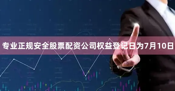 专业正规安全股票配资公司权益登记日为7月10日
