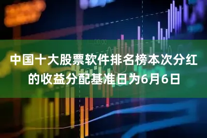 中国十大股票软件排名榜本次分红的收益分配基准日为6月6日