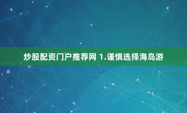 炒股配资门户推荐网 　　1.谨慎选择海岛游