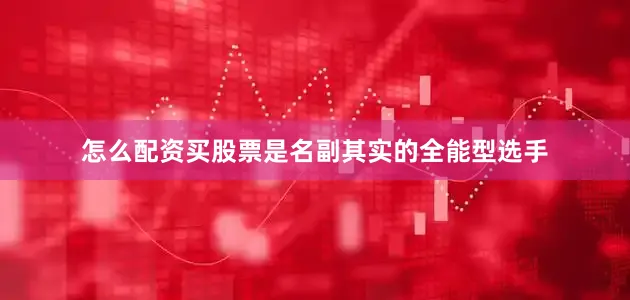 怎么配资买股票是名副其实的全能型选手