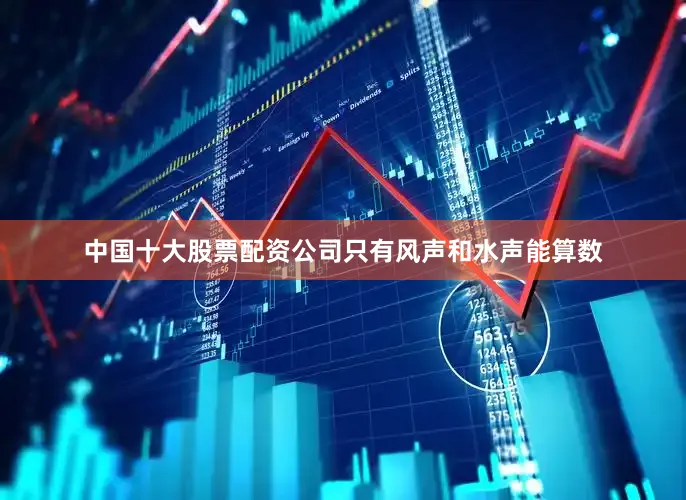 中国十大股票配资公司只有风声和水声能算数