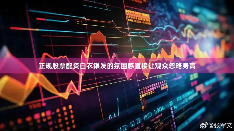 正规股票配资白衣银发的氛围感直接让观众忽略身高