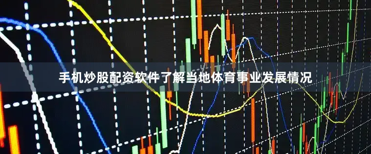 手机炒股配资软件了解当地体育事业发展情况