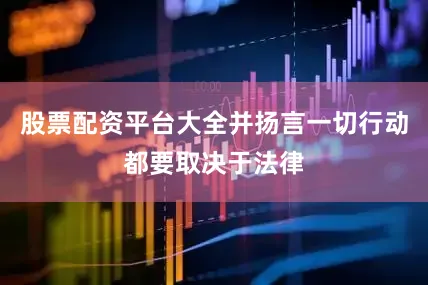 股票配资平台大全并扬言一切行动都要取决于法律