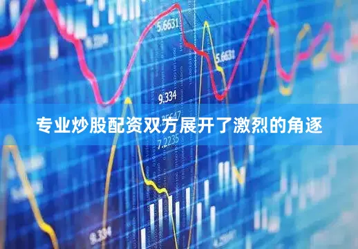 专业炒股配资双方展开了激烈的角逐