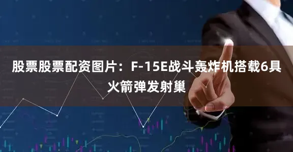股票股票配资图片：F-15E战斗轰炸机搭载6具火箭弹发射巢