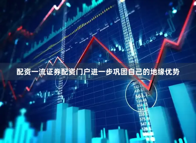 配资一流证券配资门户进一步巩固自己的地缘优势