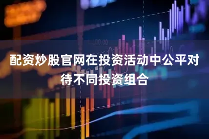 配资炒股官网在投资活动中公平对待不同投资组合