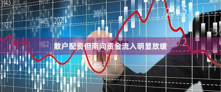 散户配资但南向资金流入明显放缓