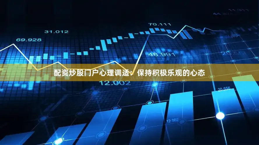 配资炒股门户心理调适：保持积极乐观的心态