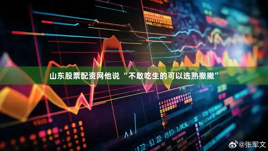 山东股票配资网他说 “不敢吃生的可以选熟撒撇”