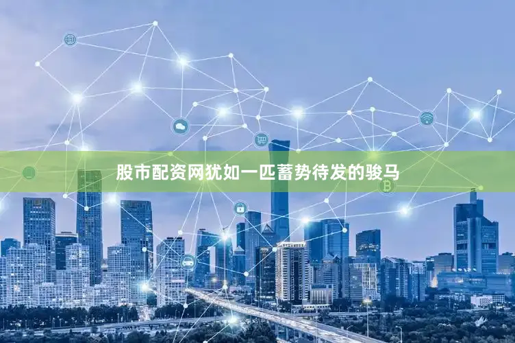 股市配资网犹如一匹蓄势待发的骏马
