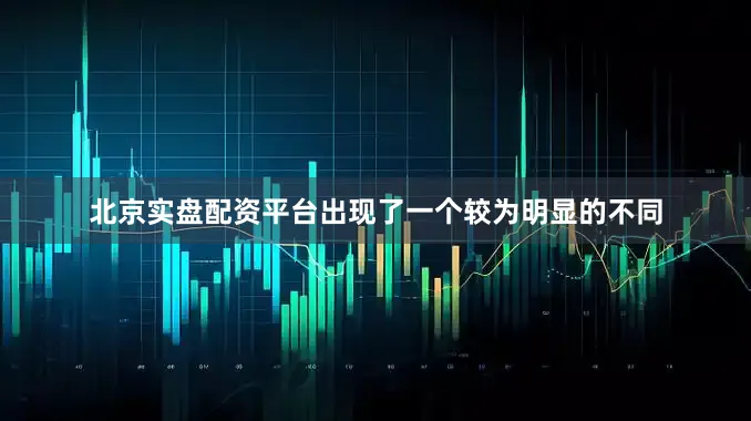 北京实盘配资平台出现了一个较为明显的不同