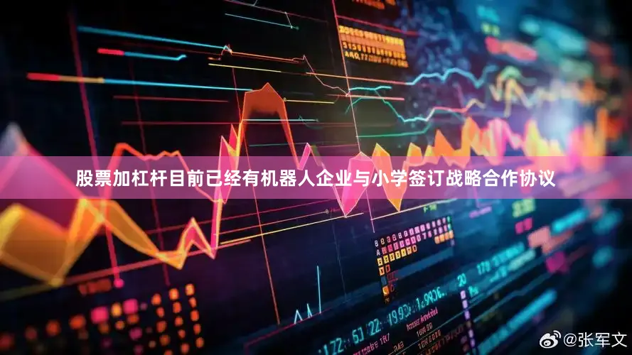 股票加杠杆目前已经有机器人企业与小学签订战略合作协议