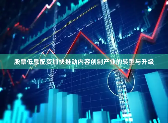 股票低息配资加快推动内容创制产业的转型与升级