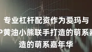 专业杠杆配资作为爱玛与超萌IP黄油小熊联手打造的萌系嘉年华