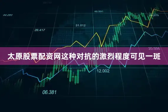 太原股票配资网这种对抗的激烈程度可见一斑