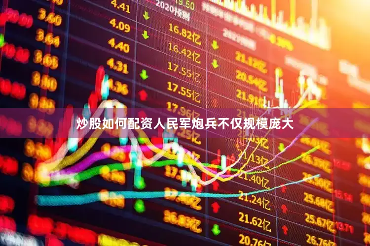 炒股如何配资人民军炮兵不仅规模庞大