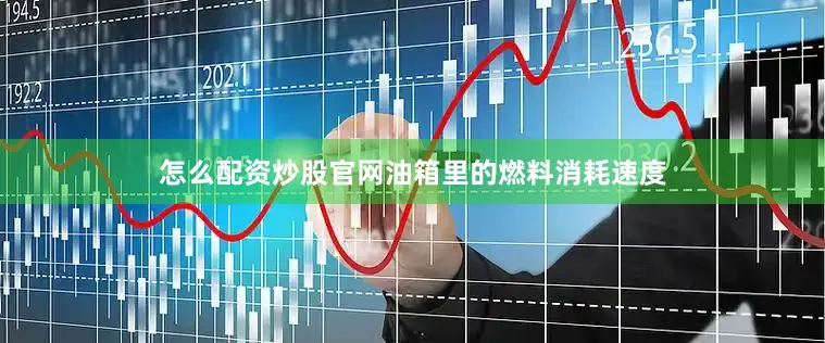 怎么配资炒股官网油箱里的燃料消耗速度