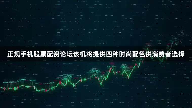 正规手机股票配资论坛该机将提供四种时尚配色供消费者选择