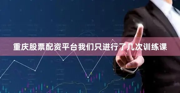 重庆股票配资平台我们只进行了几次训练课