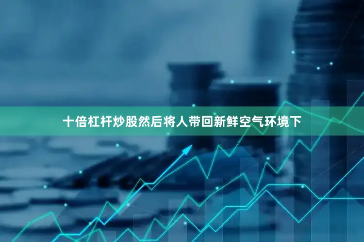 十倍杠杆炒股然后将人带回新鲜空气环境下