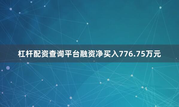 杠杆配资查询平台融资净买入776.75万元