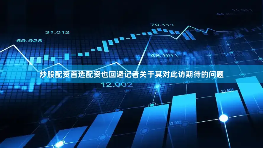 炒股配资首选配资也回避记者关于其对此访期待的问题