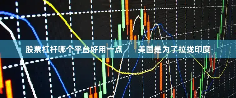 股票杠杆哪个平台好用一点       美国是为了拉拢印度