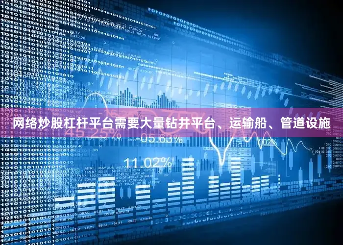 网络炒股杠杆平台需要大量钻井平台、运输船、管道设施