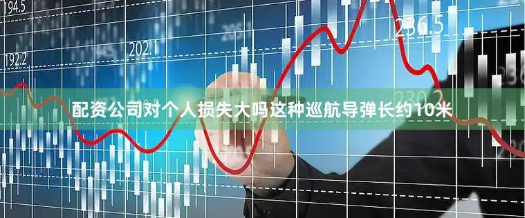 配资公司对个人损失大吗这种巡航导弹长约10米