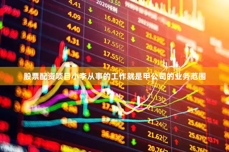 股票配资项目小李从事的工作就是甲公司的业务范围
