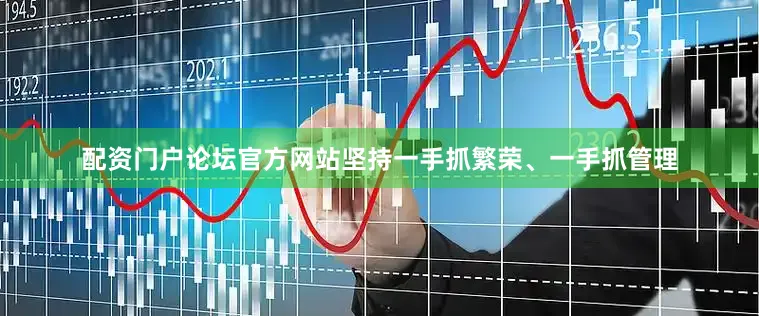 配资门户论坛官方网站坚持一手抓繁荣、一手抓管理