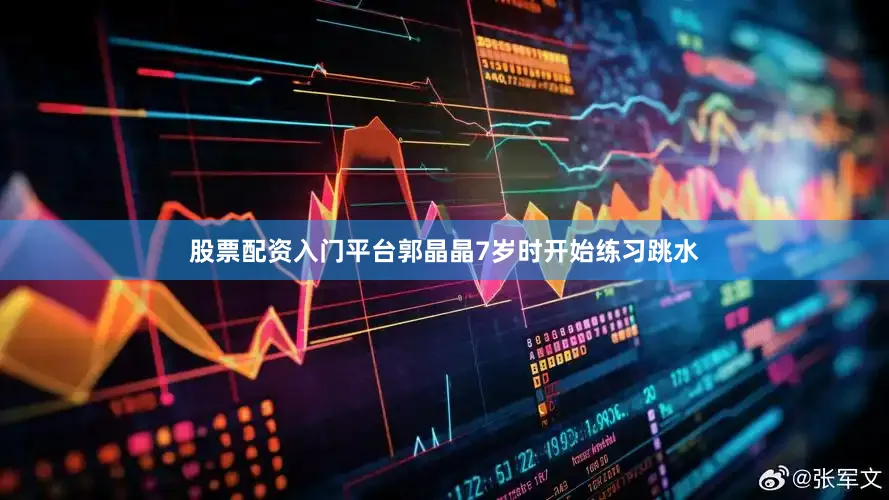 股票配资入门平台郭晶晶7岁时开始练习跳水