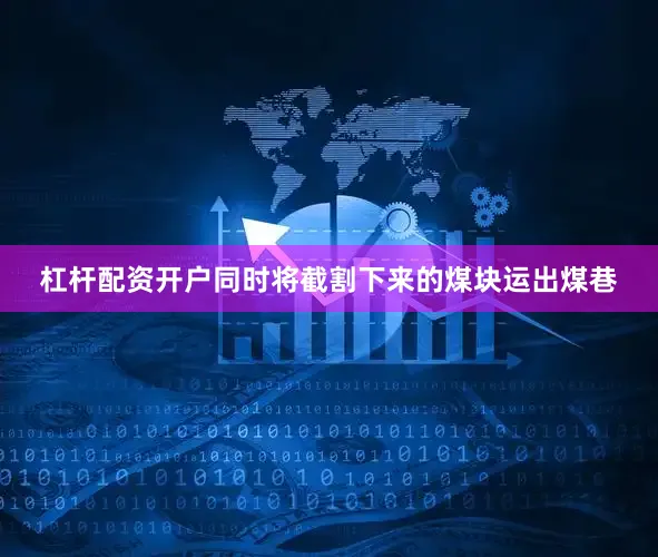 杠杆配资开户同时将截割下来的煤块运出煤巷